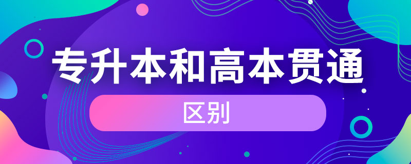 专升本和高本贯通的区别