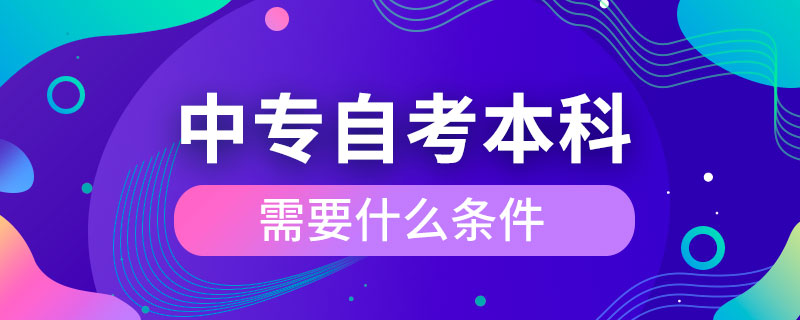 中专自考本科需要什么条件