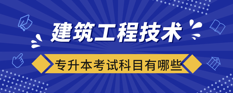 建筑工程技术专业专升本考试科目有哪些