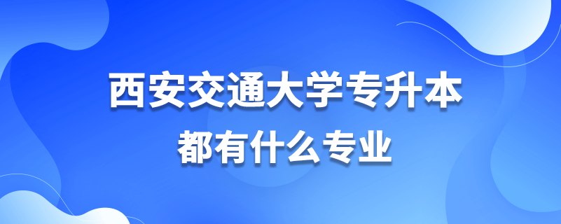 西安交通大学专升本都有什么专业