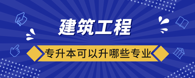 建筑工程专升本可以升哪些专业