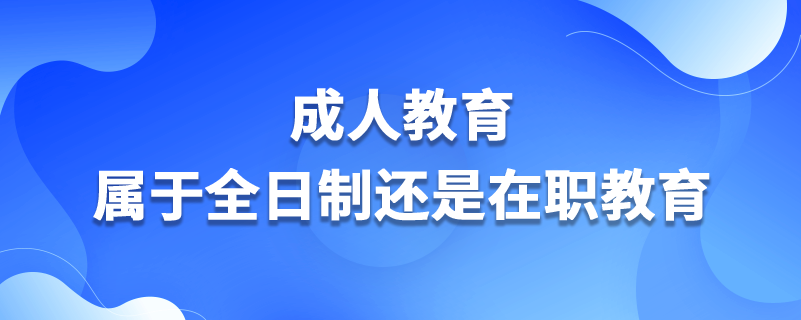 成人教育属于全日制还是在职教育