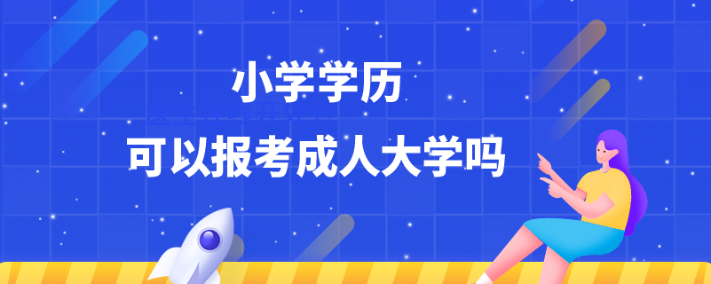 小学学历可以报考成人大学吗