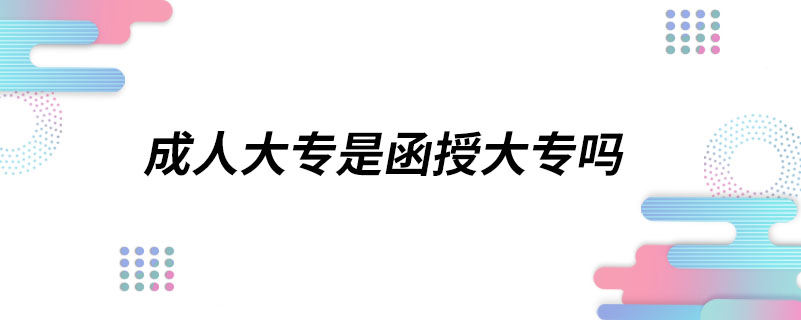 成人大专是函授大专吗