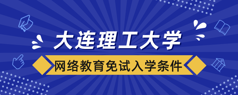 大连理工大学网络教育免试入学条件