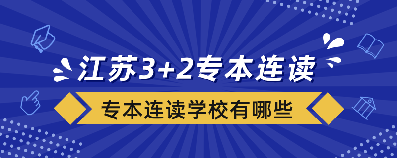 江苏省3+2专本连读分段培养的学校有哪些