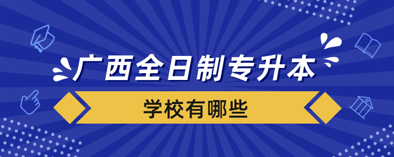 广西全日制专升本院校有哪些