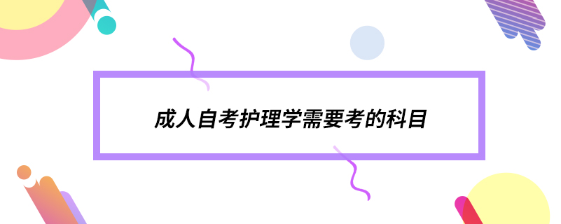 成人自考护理学需要考的科目