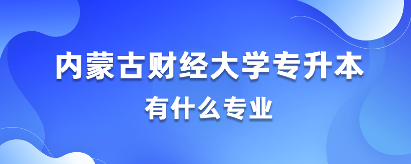 2020内蒙古财经大学专升本都有什么专业