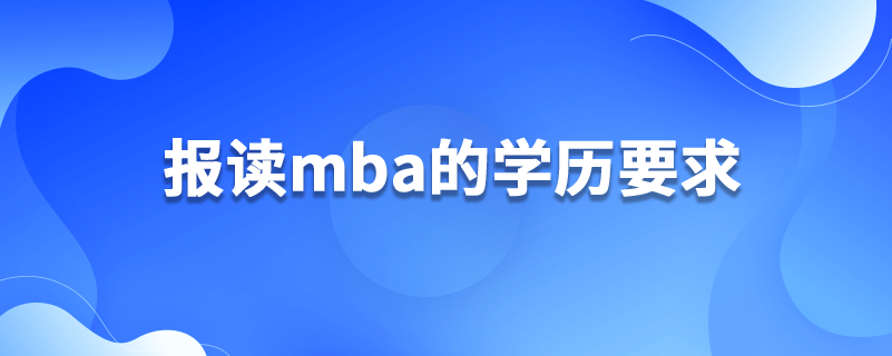 报读mba的学历要求