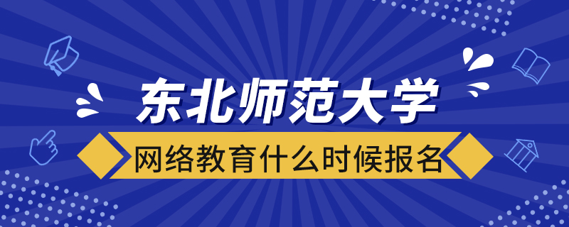 东北师范大学网络教育什么时候报名