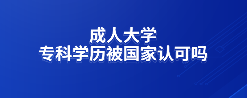 成人大学专科学历被国家认可吗