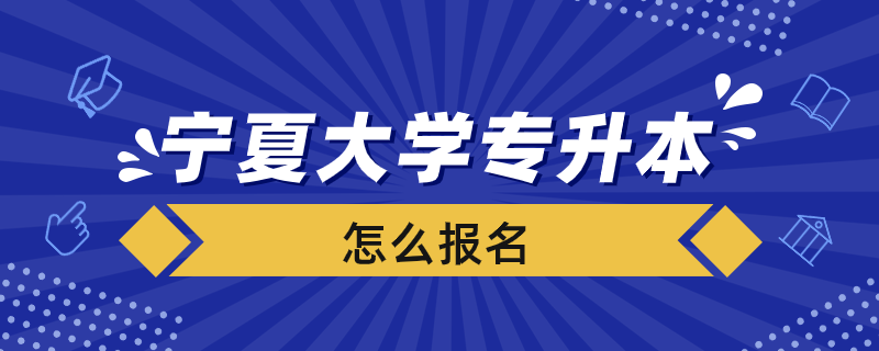 宁夏大学专升本怎么报名