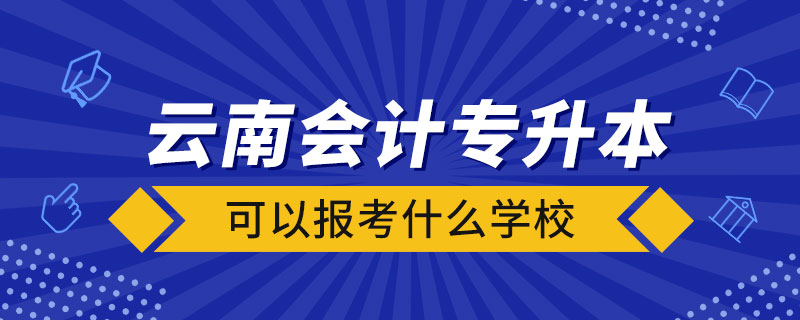 云南会计专升本可以报考什么学校