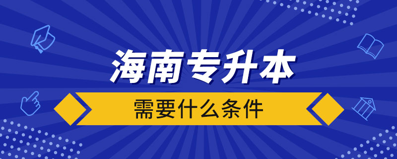 海南专升本需要什么条件