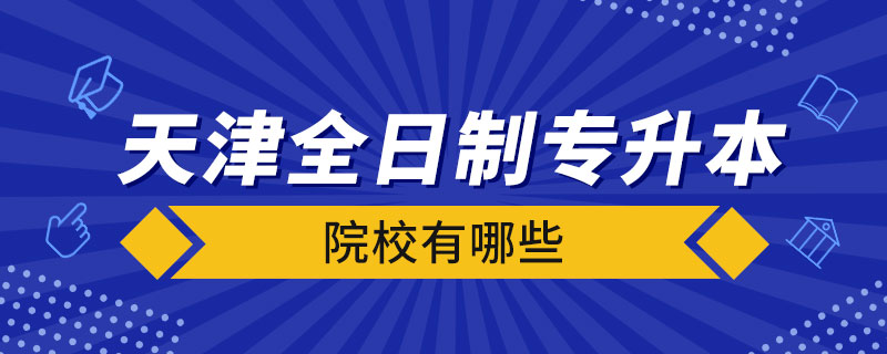 天津全日制专升本院校有哪些