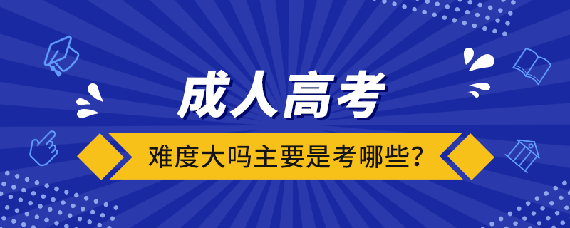 成人高考难度大吗?主要是考哪些?