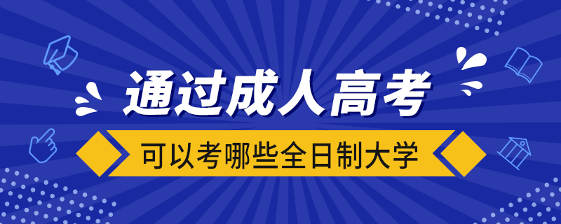 通过成人高考可以考哪些全日制大学