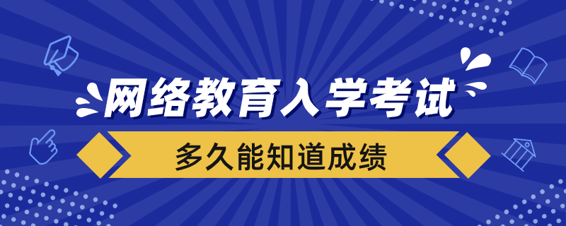 网络教育入学考试完多久能知道成绩