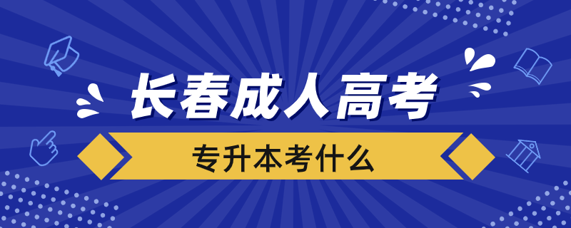 长春成人高考专升本考什么
