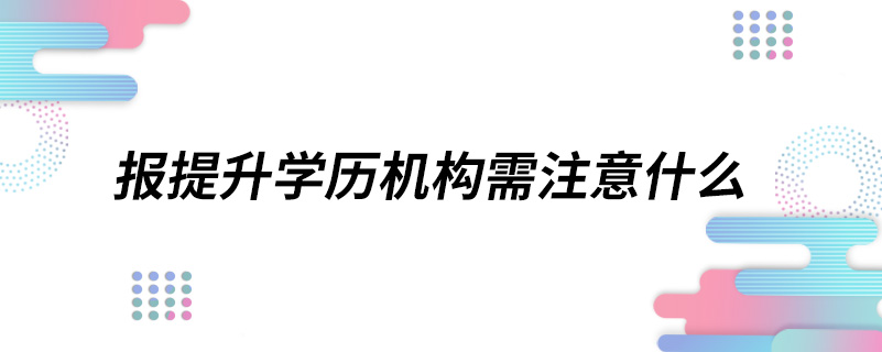 报提升学历机构需注意什么