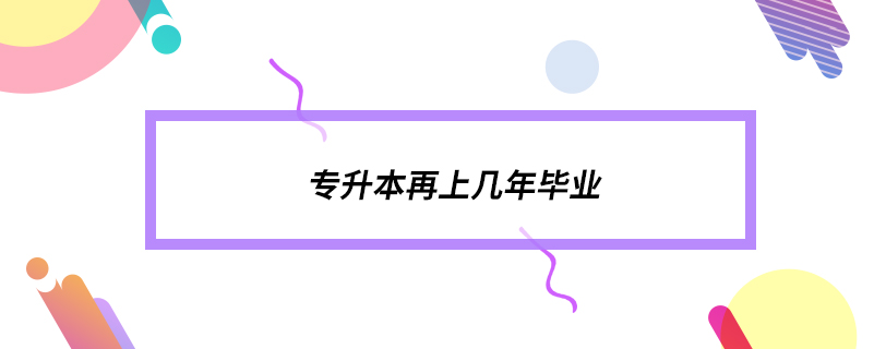 专升本再上几年毕业