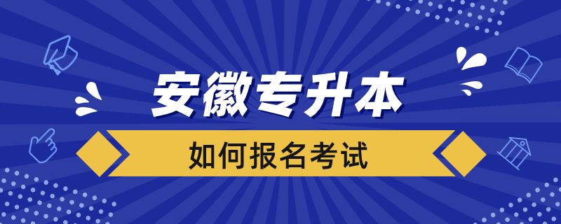 安徽专升本如何报名考试