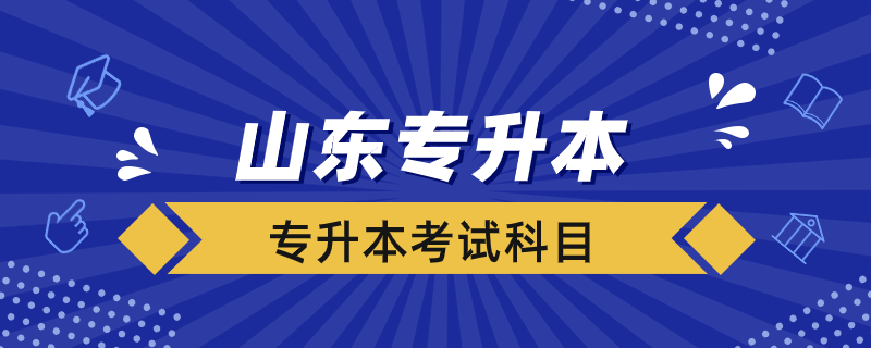 山东专升本考试需要考哪些科目