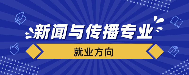 新闻与传播专业就业方向