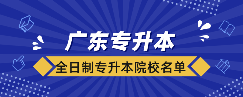 广东全日制专升本院校有哪些