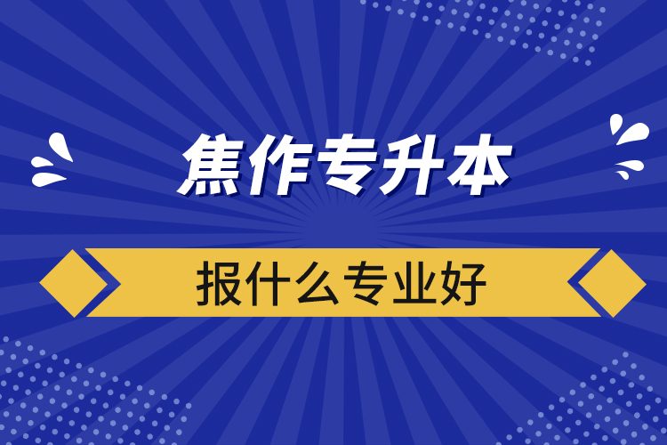 ​焦作专升本报什么专业好