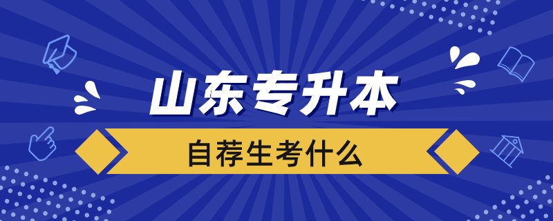 山东专升本自荐生考什么