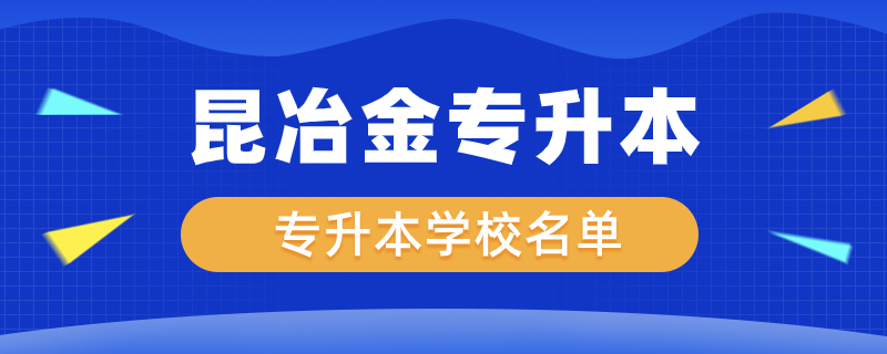 昆冶金专升本可以报的学校