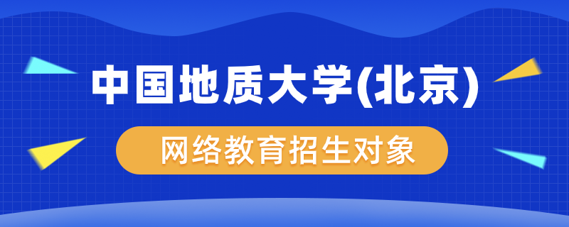 中国地质大学（北京）网络教育学院招生对象