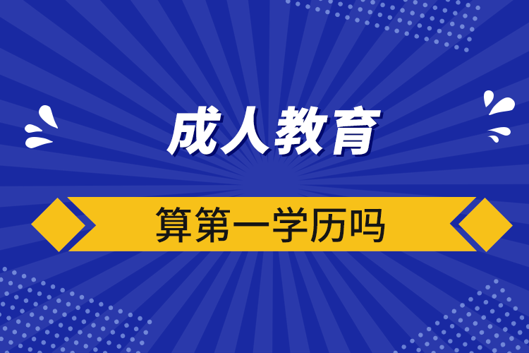 成人教育算第一学历吗