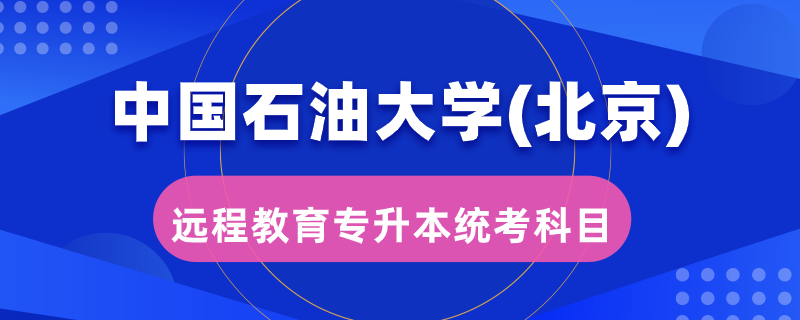 中国石油大学（北京）远程教育专升本统考考哪些科目