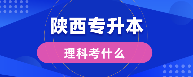 陕西专升本理科考什么