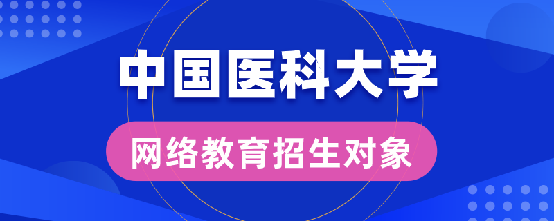 中国医科大学网络教育招生对象是哪些