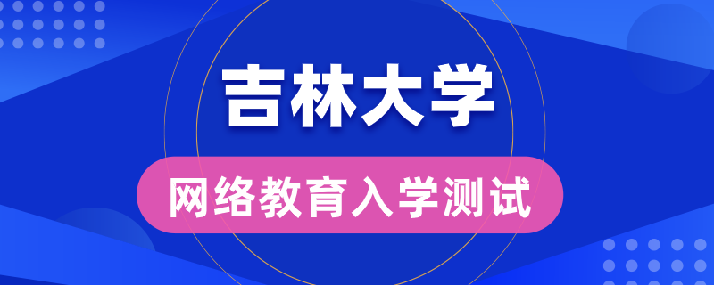 吉大网络教育录取是否有入学测试