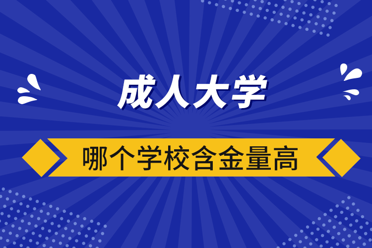 成人大学哪个学校含金量高