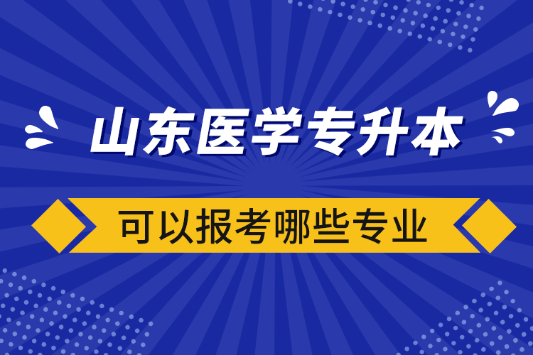 山东医学专升本可以报考哪些专业