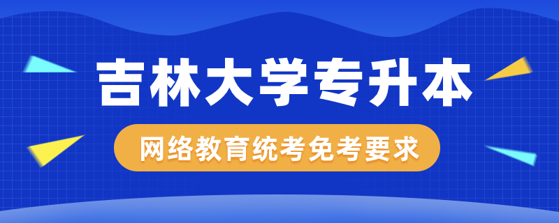 吉林大学网络教育专升本公共课程统考免考有什么规定