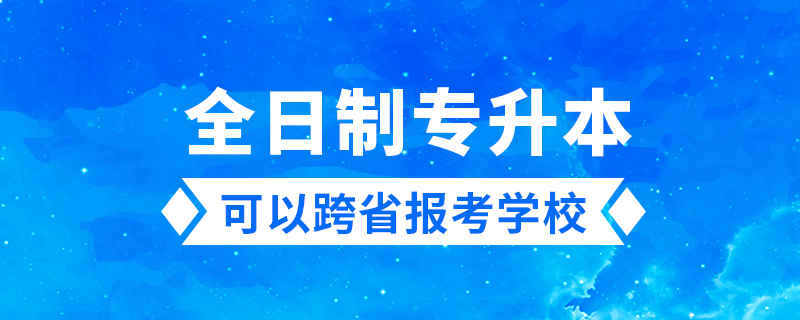 全日制专升本可以跨省报考学校吗