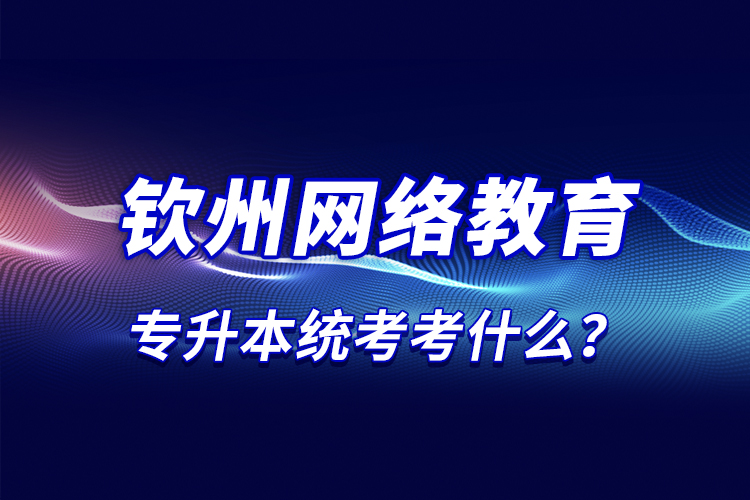 那么钦州网络教育统考考什么？