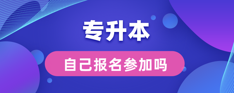 专升本可以自己报名参加吗?