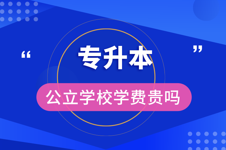 专升本公立学校学费贵吗