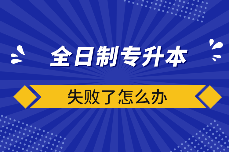 全日制专升本失败了怎么办