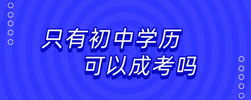 只有初中学历可以成考吗