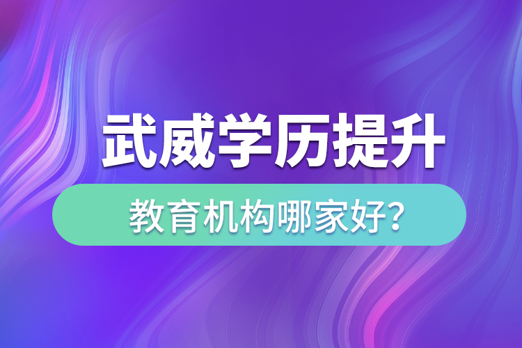 武威学历提升教育机构哪家好？