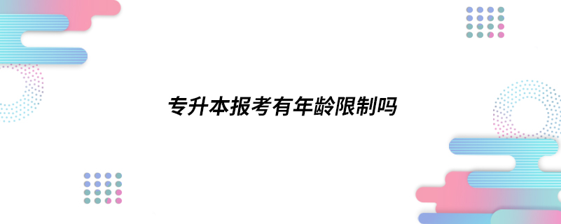 ​专升本报考有年龄限制吗